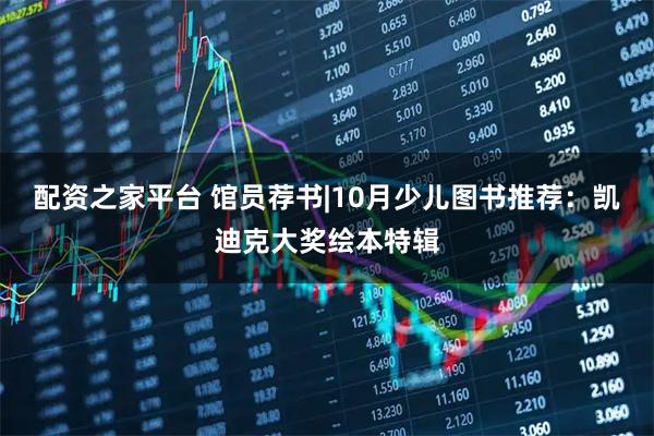 配资之家平台 馆员荐书|10月少儿图书推荐：凯迪克大奖绘本特辑