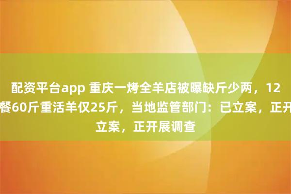 配资平台app 重庆一烤全羊店被曝缺斤少两，1280元套餐60斤重活羊仅25斤，当地监管部门：已立案，正开展调查