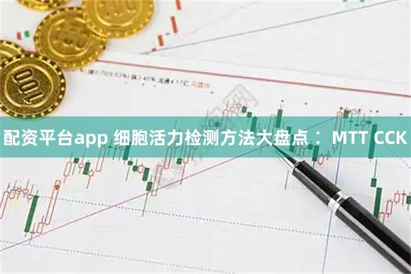 配资平台app 细胞活力检测方法大盘点∶ MTT CCK