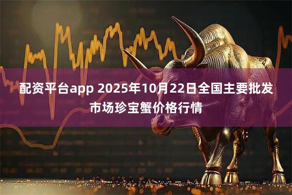 配资平台app 2025年10月22日全国主要批发市场珍宝蟹价格行情