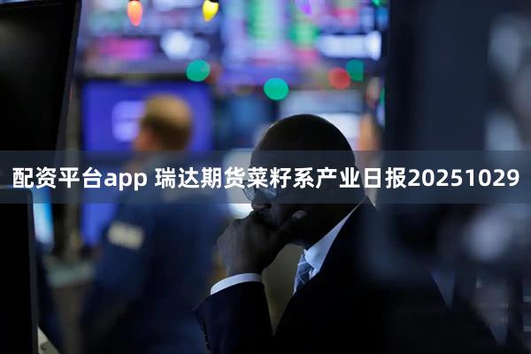配资平台app 瑞达期货菜籽系产业日报20251029