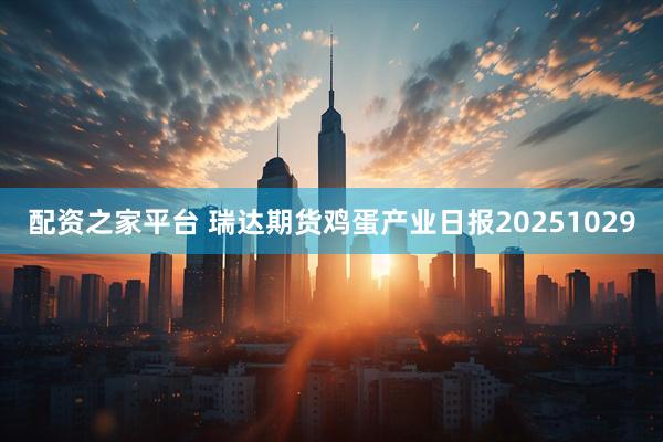 配资之家平台 瑞达期货鸡蛋产业日报20251029