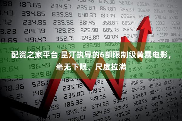 配资之家平台 昆汀执导的6部限制级黄暴电影，毫无下限、尺度拉满