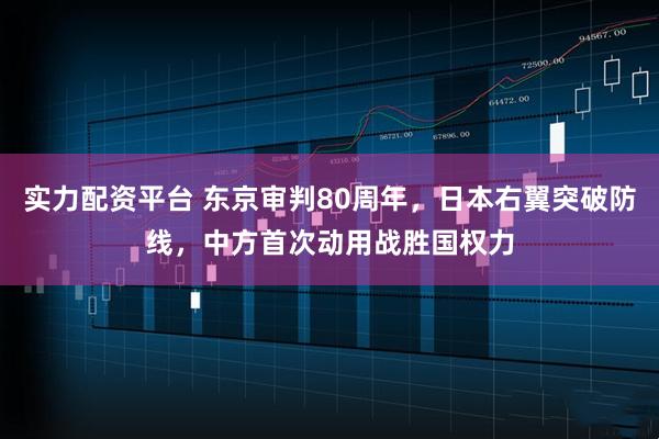 实力配资平台 东京审判80周年，日本右翼突破防线，中方首次动用战胜国权力