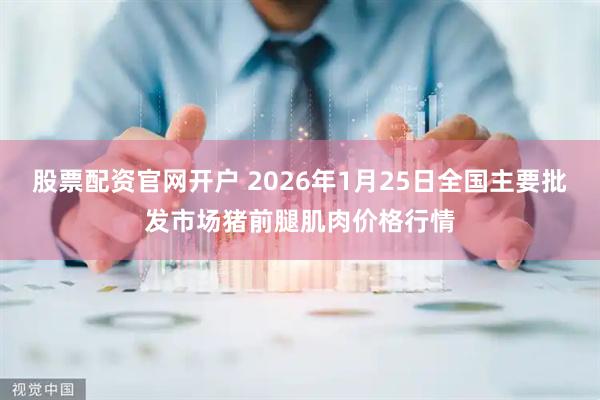 股票配资官网开户 2026年1月25日全国主要批发市场猪前腿肌肉价格行情
