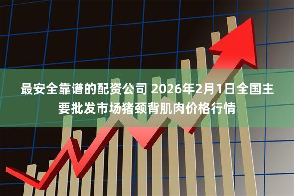 最安全靠谱的配资公司 2026年2月1日全国主要批发市场猪颈背肌肉价格行情