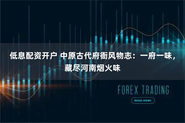 低息配资开户 中原古代府衙风物志：一府一味，藏尽河南烟火味