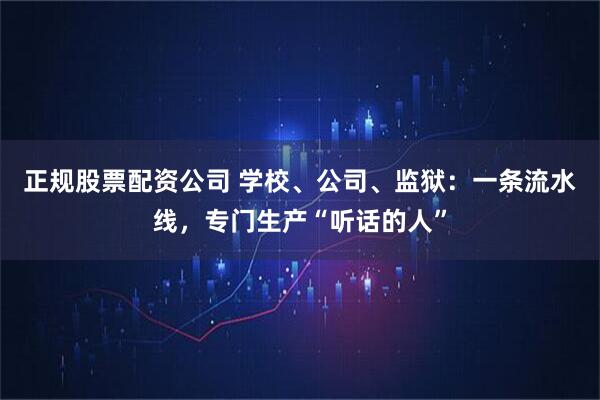 正规股票配资公司 学校、公司、监狱:一条流水线,专门生产“听话的人”