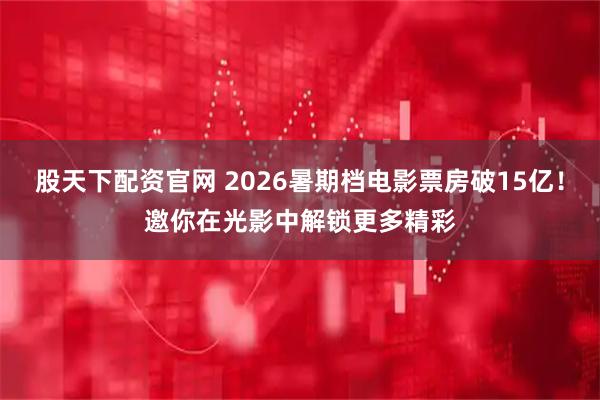 股天下配资官网 2026暑期档电影票房破15亿！邀你在光影中解锁更多精彩
