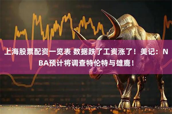 上海股票配资一览表 数据跌了工资涨了！美记：NBA预计将调查特伦特与雄鹿！