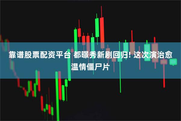 靠谱股票配资平台 都暻秀新剧回归! 这次演治愈温情僵尸片