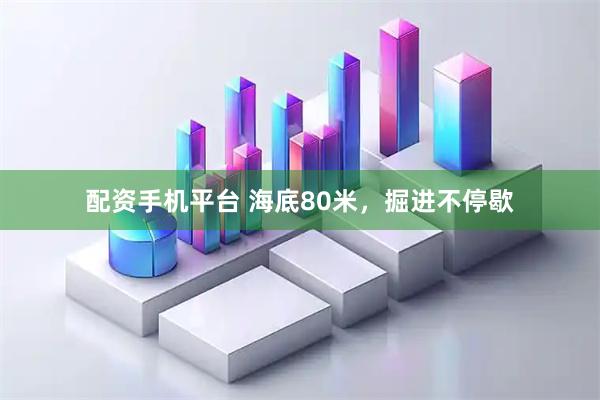 配资手机平台 海底80米，掘进不停歇