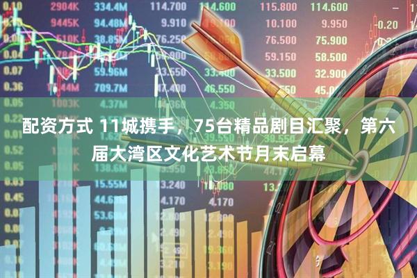 配资方式 11城携手，75台精品剧目汇聚，第六届大湾区文化艺术节月末启幕